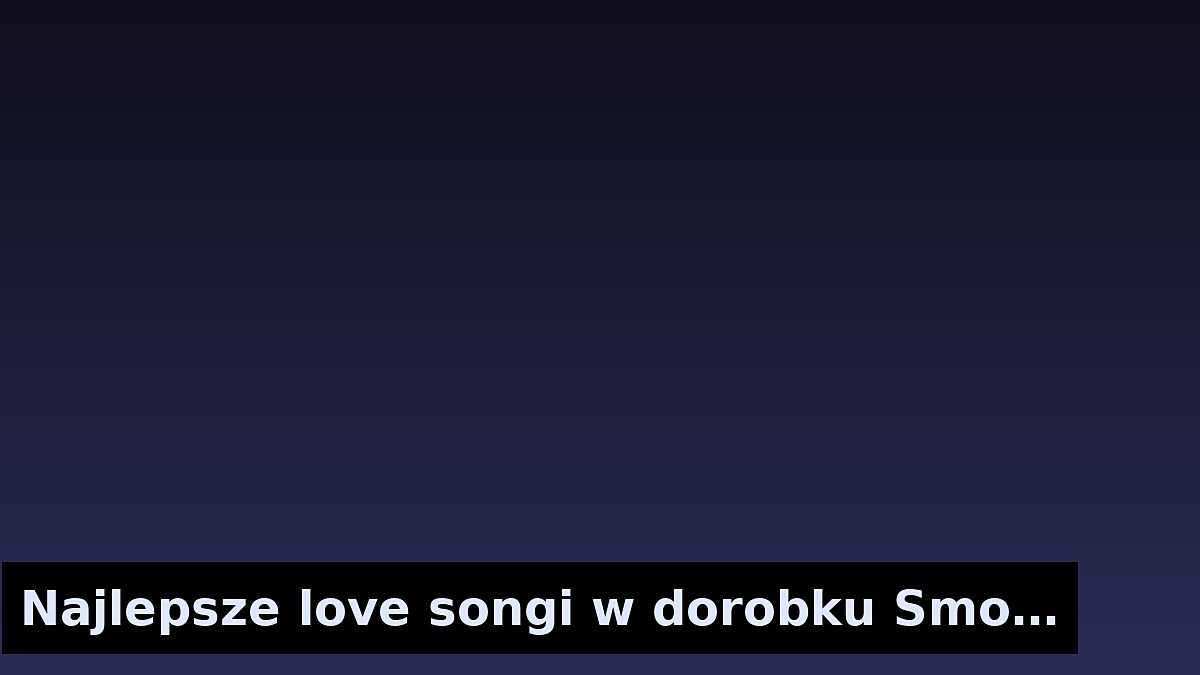 Najlepsze love songi w dorobku Smolastego