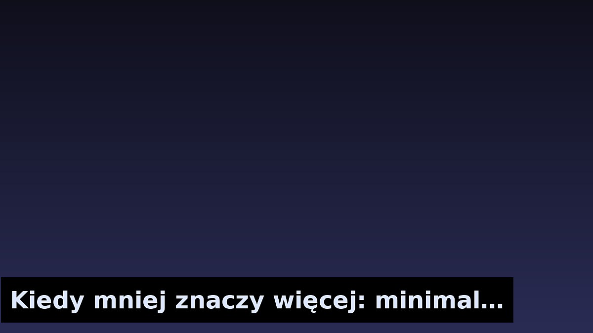 Kiedy mniej znaczy więcej: minimalizm w aranżacji